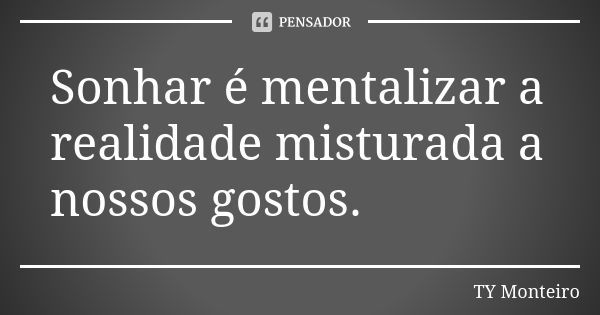 Sonhar é mentalizar a realidade misturada a nossos gostos.... Frase de TY Monteiro.