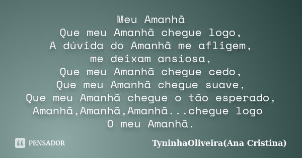 Meu Amanhã Que meu Amanhã chegue logo, A dúvida do Amanhã me afligem, me deixam ansiosa, Que meu Amanhã chegue cedo, Que meu Amanhã chegue suave, Que meu Amanhã... Frase de TyninhaOliveira(Ana Cristina).