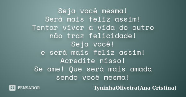 Seja você mesma! Será mais feliz assim! Tentar viver a vida do outro não traz felicidade! Seja você! e será mais feliz assim! Acredite nisso! Se ame! Que será m... Frase de TyninhaOliveira(Ana Cristina).