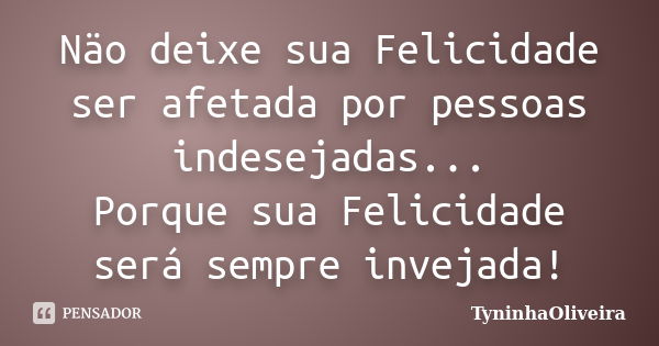 Näo deixe sua Felicidade ser afetada por pessoas indesejadas... Porque sua Felicidade será sempre invejada!... Frase de TyninhaOliveira.