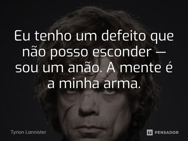 ⁠Eu tenho um defeito que não posso esconder — sou um anão. A mente é a minha arma.... Frase de Tyrion Lannister.