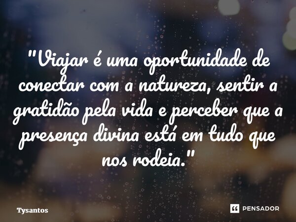 "Viajar é uma oportunidade de conectar com a natureza, sentir a gratidão pela vida e perceber que a presença divina está em tudo que nos rodeia."... Frase de Tysantos.