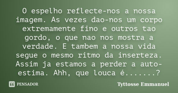 O espelho reflecte-nos a nossa imagem. As vezes dao-nos um corpo extremamente fino e outros tao gordo, o que nao nos mostra a verdade. E tambem a nossa vida seg... Frase de Tyttosse Emmanuel.