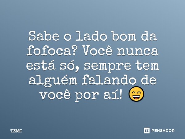 ⁠Sabe o lado bom da fofoca? Você nunca está só, sempre tem alguém falando de você por aí! 😄... Frase de TZMC.
