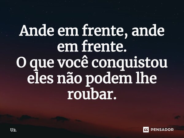 ⁠Ande em frente, ande em frente. O que você conquistou eles não podem lhe roubar.... Frase de U2..