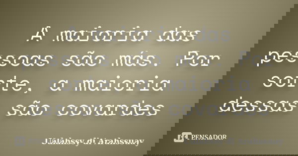 A maioria das pessoas são más. Por sorte, a maioria dessas são covardes... Frase de Ualahssy di Arahssuay.