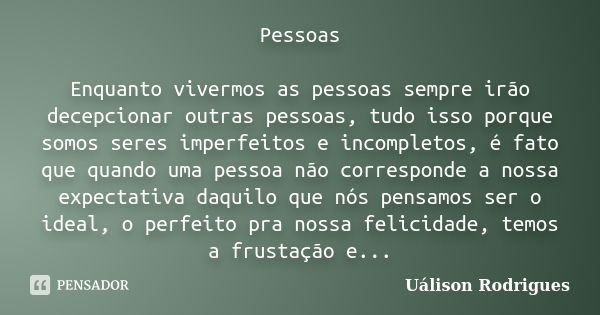 Pessoas Enquanto vivermos as pessoas sempre irão decepcionar outras pessoas, tudo isso porque somos seres imperfeitos e incompletos, é fato que quando uma pesso... Frase de Uálison Rodrigues.