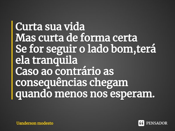 ⁠Curta sua vida
Mas curta de forma certa
Se for seguir o lado bom,terá ela tranquila
Caso ao contrário as consequências chegam
quando menos nos esperam.... Frase de Uanderson modesto.