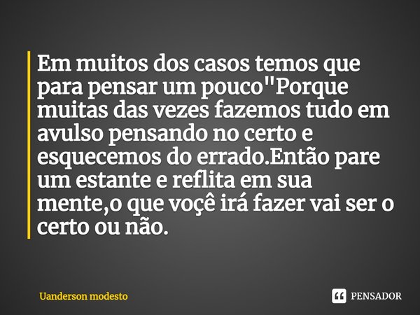 ⁠Em muitos dos casos temos que para pensar um pouco"Porque muitas das vezes fazemos tudo em avulso pensando no certo e esquecemos do errado.Então pare um e... Frase de Uanderson modesto.