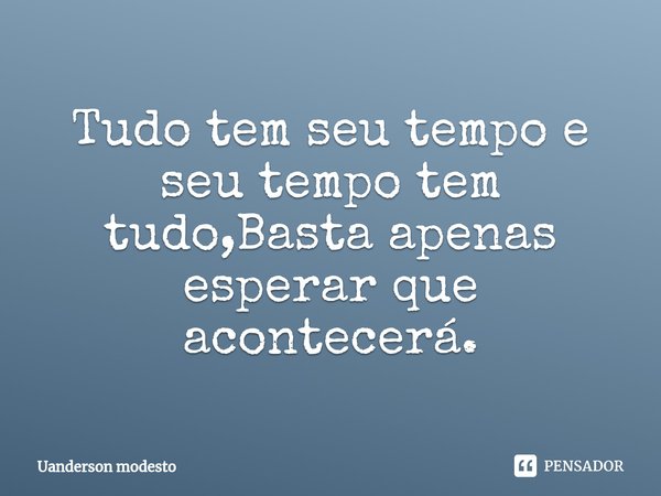 ⁠Tudo tem seu tempo e seu tempo tem tudo,Basta apenas esperar que acontecerá.... Frase de Uanderson modesto.