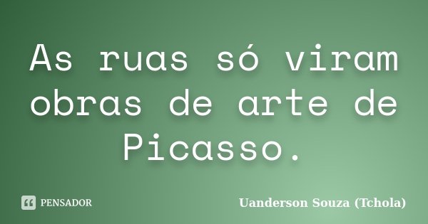 As ruas só viram obras de arte de Picasso.... Frase de Uanderson Souza (Tchola).