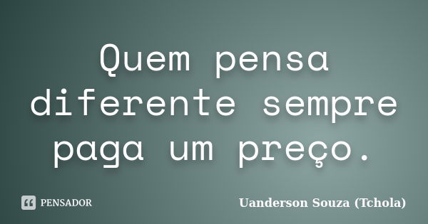 Quem pensa diferente sempre paga um preço.... Frase de Uanderson Souza (Tchola).