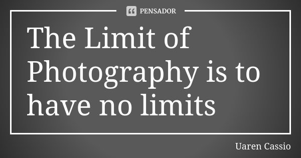 The Limit of Photography is to have no limits... Frase de Uaren Cassio.