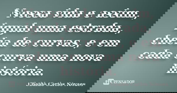 Nossa vida e assim, igual uma estrada, cheia de curvas, e em cada curva uma nova história.... Frase de Ubaldo carlos novaes.