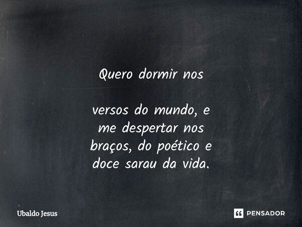 ⁠ Quero dormir nos versos do mundo, e medespertar nos braços, do poético e doce sarau da vida.... Frase de Ubaldo Jesus.