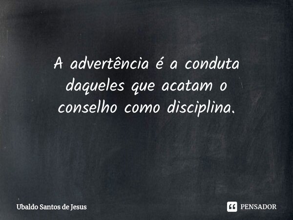 A advertência é a conduta daqueles que acatam o conselho como disciplina. ⁠... Frase de Ubaldo Santos de Jesus.