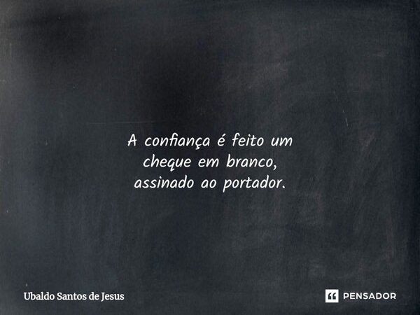 ⁠ A confiança é feito um chequeem branco, assinado ao portador.... Frase de Ubaldo Santos de Jesus.