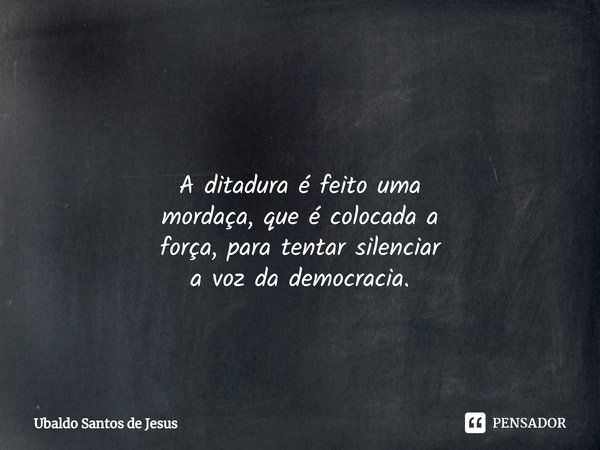 ⁠ A ditadura é feito uma
mordaça, que é colocada a
força, para tentar silenciar
a vozda democracia.... Frase de Ubaldo Santos de Jesus.