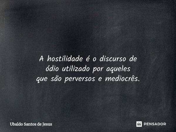 ⁠ A hostilidade é o discursode ódio utilizado por aqueles que são perversos e mediocrês.... Frase de Ubaldo Santos de Jesus.