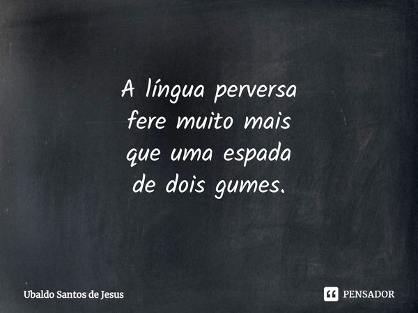 ⁠A língua perversa
fere muito mais
que uma espada
de dois gumes⁠.... Frase de Ubaldo Santos de Jesus.