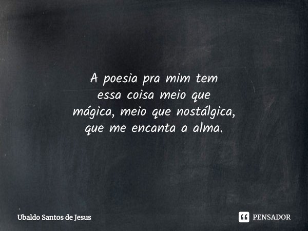 ⁠A poesia pra mim tem
essa coisa meio que
mágica, meio que nostálgica,
que me encanta a alma.... Frase de Ubaldo Santos de Jesus.