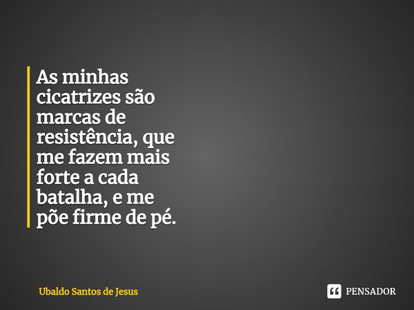 As minhas
cicatrizes são
marcas de
resistência, que
me fazem mais
forte a cada
batalha, e me
põe firme de pé.⁠... Frase de Ubaldo Santos de Jesus.