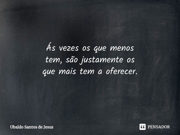 Ás vezes os que menos
tem, são justamente os
que mais tem a oferecer.⁠... Frase de Ubaldo Santos de Jesus.