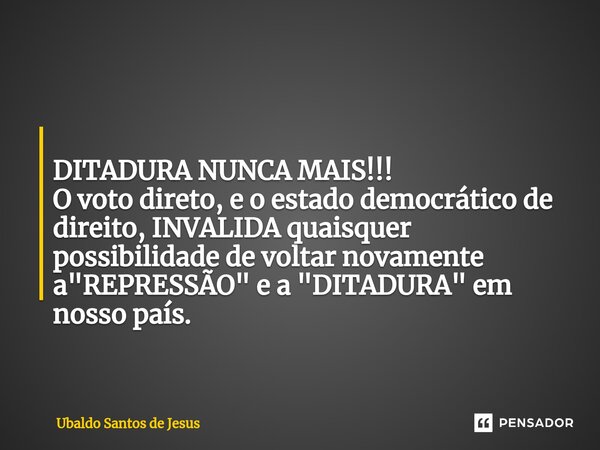 ⁠ DITADURA NUNCA MAIS!!! O voto direto, e o estado democrático de direito, INVALIDA quaisquer possibilidade de voltar novamente a "REPRESSÃO" e a &quo... Frase de Ubaldo Santos de Jesus.