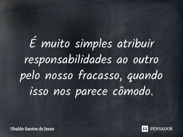 ⁠⁠
É muito simples atribuir responsabilidades ao outro
pelo nosso fracasso, quando
isso nos parece cômodo.... Frase de Ubaldo Santos de Jesus.