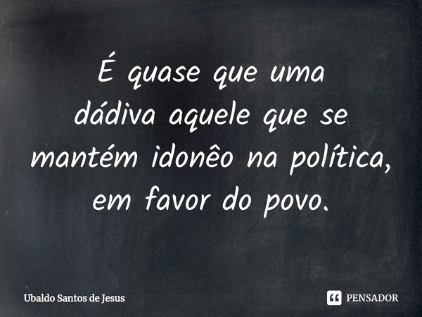 É quase que uma
dádiva aquele quese
mantém idonêonapolítica, emfavor do povo.⁠... Frase de Ubaldo Santos de Jesus.