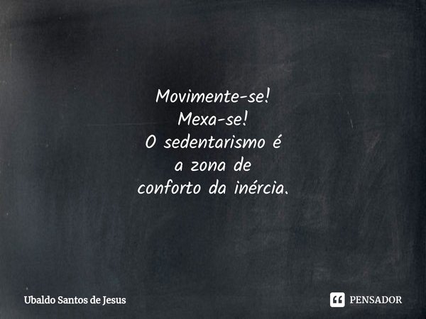 ⁠Movimente-se!
Mexa-se!
O sedentarismo é
a zona de
conforto da inércia.... Frase de Ubaldo Santos de Jesus.