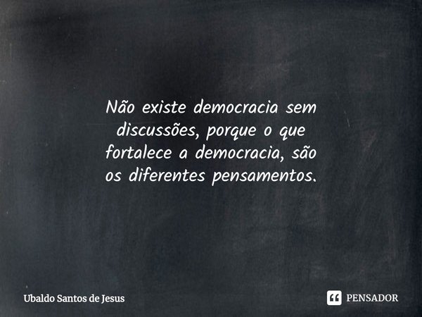 Não existe democracia sem
discussões, porque o que
fortalece a democracia, são
os diferentes pensamentos.⁠... Frase de Ubaldo Santos de Jesus.