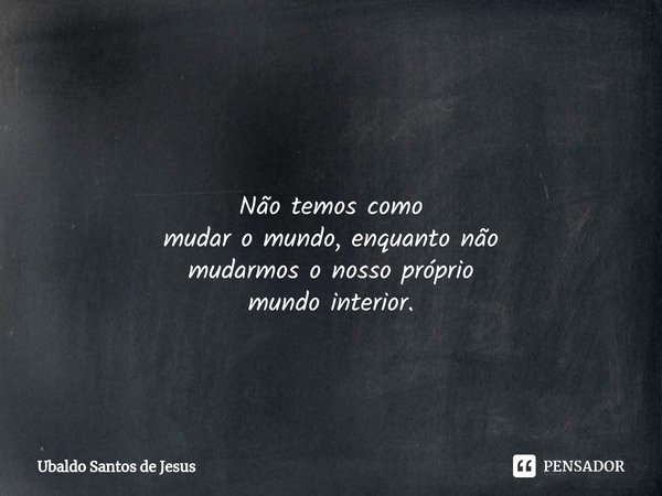 ⁠ Não temos como
mudar o mundo,enquanto não
mudarmos o nossopróprio
mundo interior.... Frase de Ubaldo Santos de Jesus.