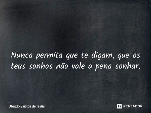 ⁠ Nunca permita que te digam, que os teus sonhos não vale a pena sonhar.... Frase de Ubaldo Santos de Jesus.