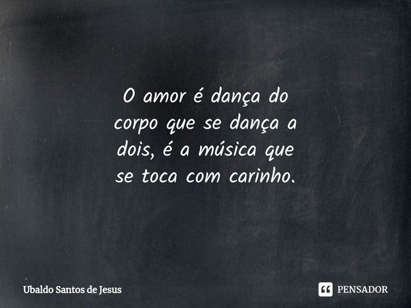 ⁠O amor é dança do
corpoque se dança a
dois, éa música que
setocacom carinho.... Frase de Ubaldo Santos de Jesus.