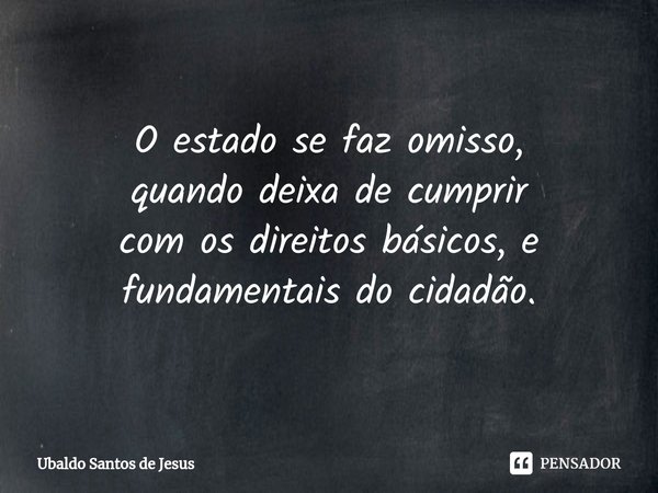 O estado se faz omisso,
quando deixa de cumprir
com os direitos básicos, e
fundamentais do cidadão⁠.... Frase de Ubaldo Santos de Jesus.