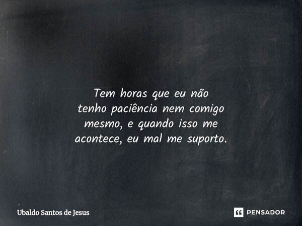⁠ Tem horas que eu não tenho paciência nem comigo mesmo, equando isso me acontece, eu mal me suporto.... Frase de Ubaldo Santos de Jesus.