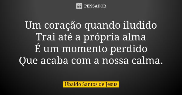 Um coração quando iludido Trai até a própria alma É um momento perdido Que acaba com a nossa calma.... Frase de Ubaldo Santos de Jesus.