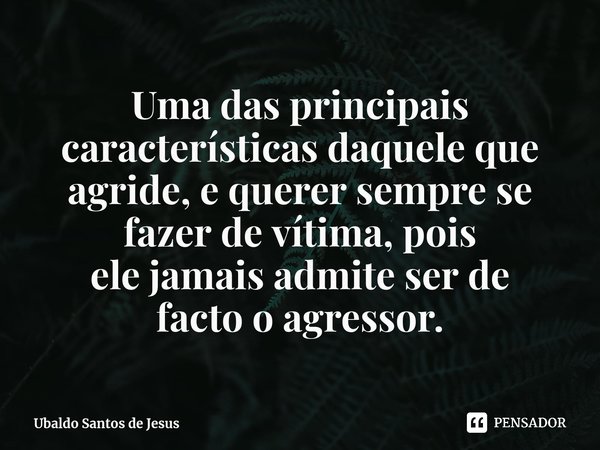 Uma das principais características daquele que agride, e querer sempre se fazer de vítima, pois elejamaisadmite ser de facto o agressor.⁠... Frase de Ubaldo Santos de Jesus.