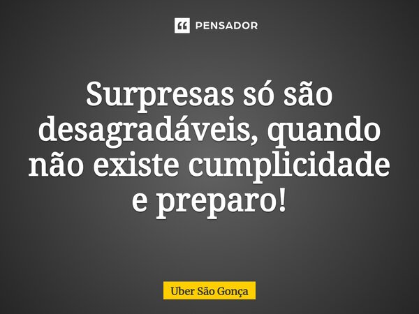 ⁠Surpresas só são desagradáveis, quando não existe cumplicidade e preparo!... Frase de Uber São Gonça.
