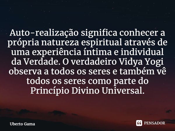 ⁠Auto-realização significa conhecer a própria natureza espiritual através de uma experiência íntima e individual da Verdade. O verdadeiro Vidya Yogi observa a t... Frase de Uberto Gama.