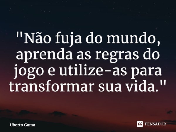 "⁠Não fuja do mundo, aprenda as regras do jogo e utilize-as para transformar sua vida."... Frase de Uberto Gama.