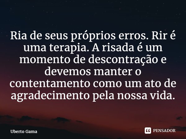 ⁠Ria de seus próprios erros. Rir é uma terapia. A risada é um momento de descontração e devemos manter o contentamento como um ato de agradecimento pela nossa v... Frase de Uberto Gama.