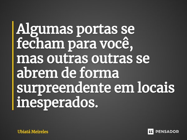 ⁠Algumas portas se fecham para você, mas outras outras se abrem de forma surpreendente em locais inesperados.... Frase de Ubiatá Meireles.