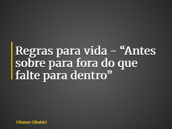 ⁠Regras para vida - “Antes sobre para fora do que falte para dentro”... Frase de Ubiatan Cibulski.