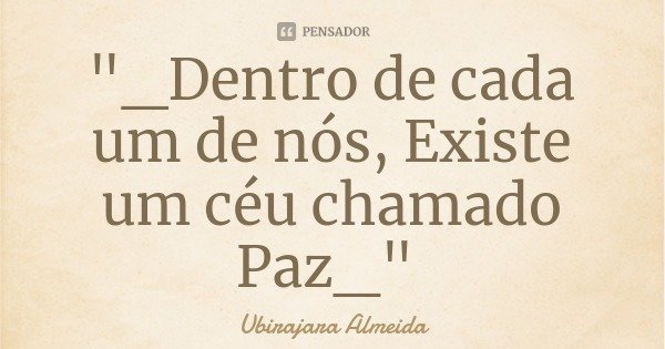 "_Dentro de cada um de nós, Existe um céu chamado Paz_"... Frase de Ubirajara Almeida.