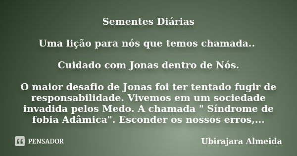 Sementes Diárias Uma lição para nós que temos chamada.. Cuidado com Jonas dentro de Nós. O maior desafio de Jonas foi ter tentado fugir de responsabilidade. Viv... Frase de Ubirajara Almeida.