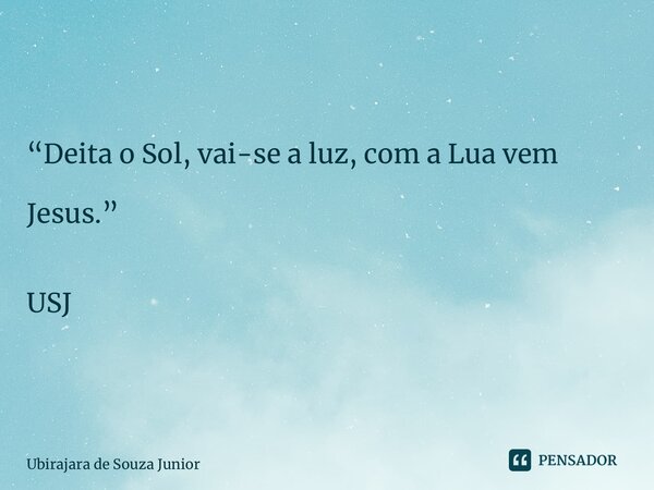 “Deita o Sol, vai-se a luz, com a Lua vem Jesus.” ⁠ USJ... Frase de Ubirajara de Souza Junior.