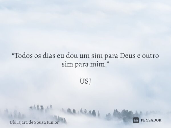 ⁠ “Todos os dias eu dou um sim para Deus e outro sim para mim.” USJ... Frase de Ubirajara de Souza Junior.