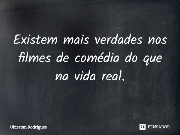 ⁠Existem mais verdades nos filmes de comédia do que na vida real.... Frase de Ubiratan Rodrigues.